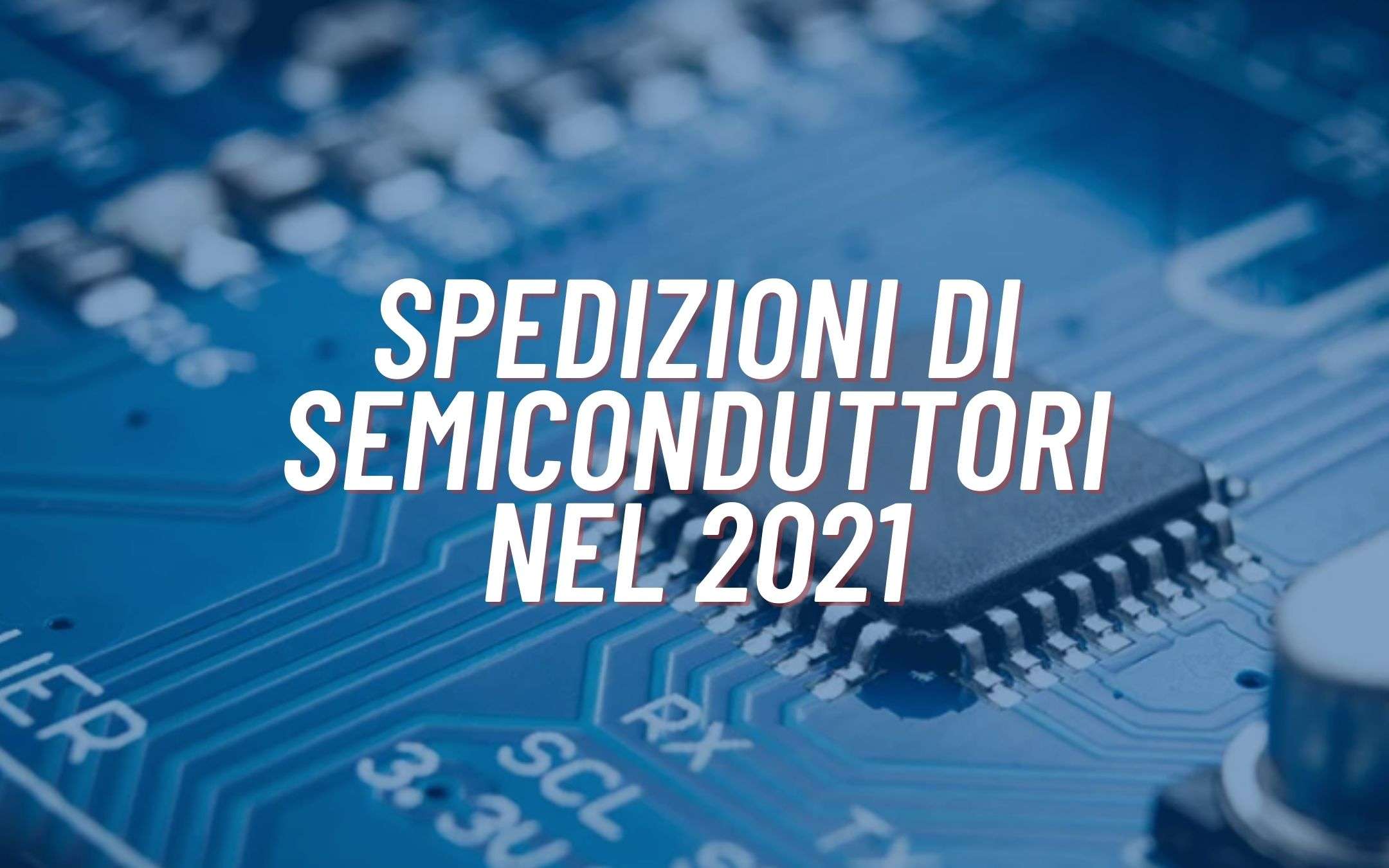 Spedizioni di semiconduttori: nel 2021 numeri RECORD