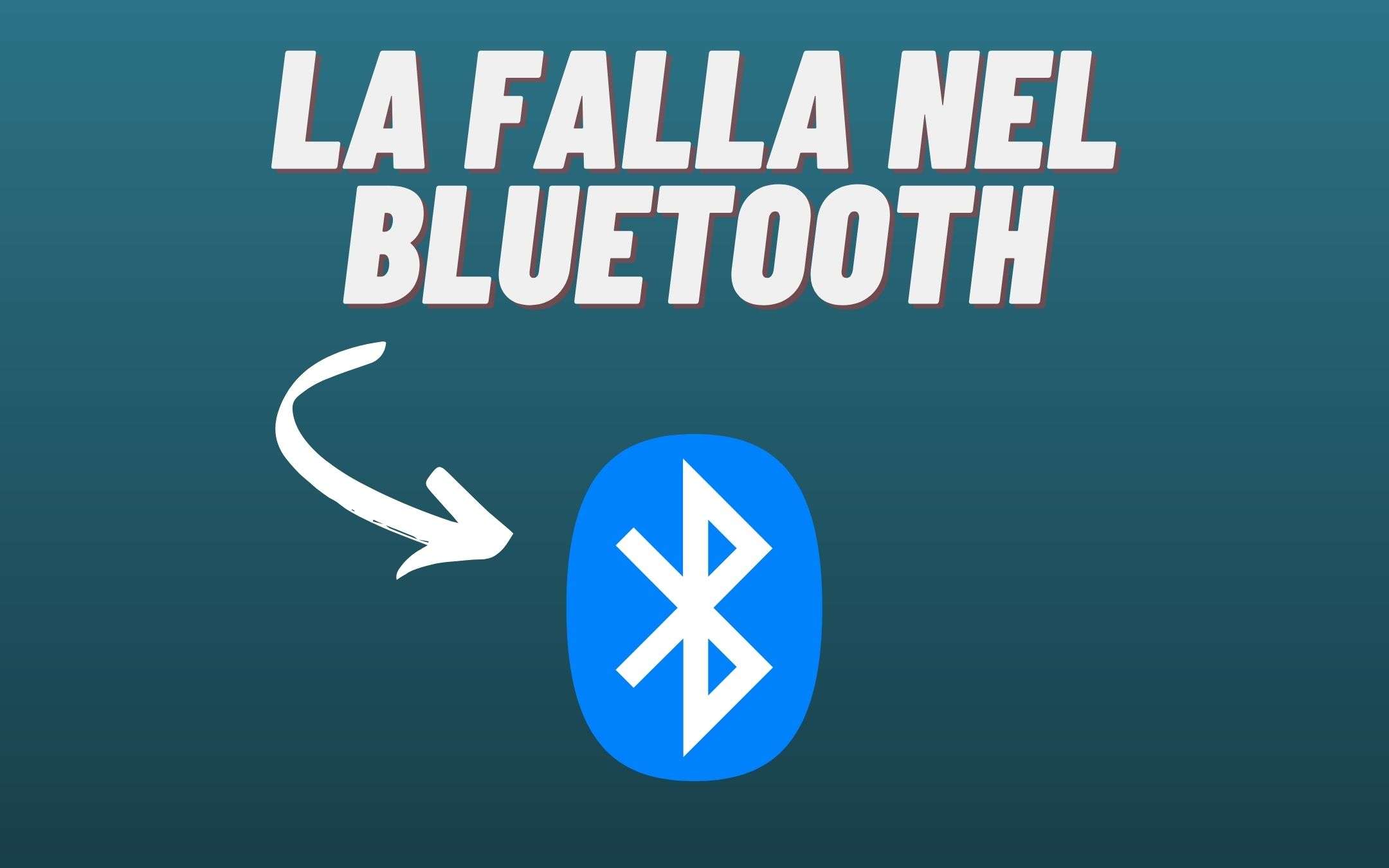 Ecco il BUG del Bluetooth che vi espone a SERI rischi