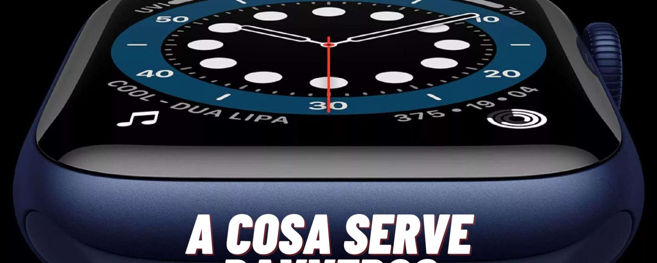 Apple Watch: a cosa serve davvero? Ecco come può cambiarti la vita