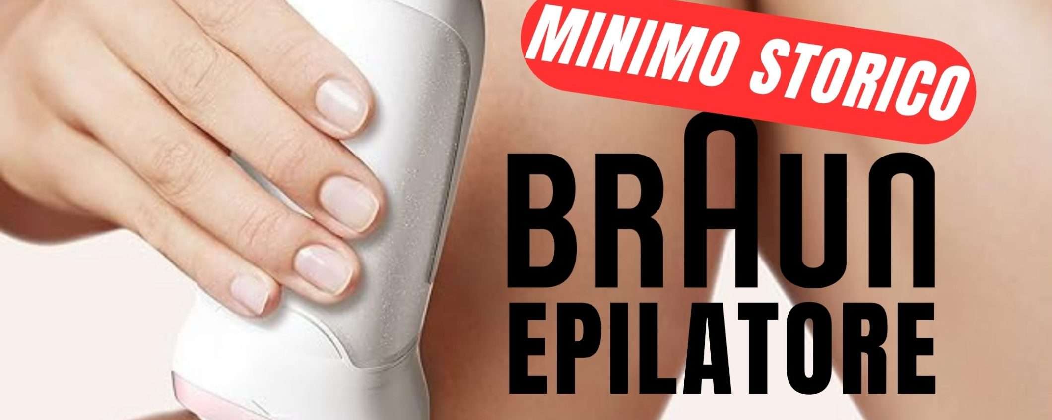 MINIMO STORICO per l'Epilatore Braun! (-50€)